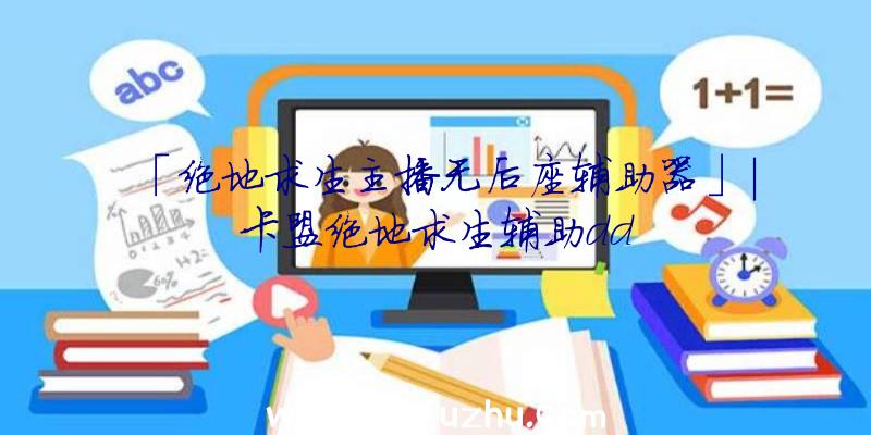 「绝地求生主播无后座辅助器」|卡盟绝地求生辅助dd